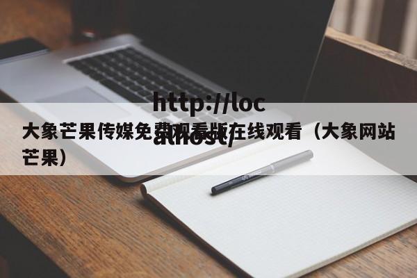 大象芒果传媒免费观看版在线观看（大象网站芒果）